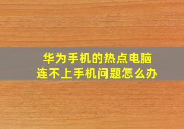 华为手机的热点电脑连不上手机问题怎么办