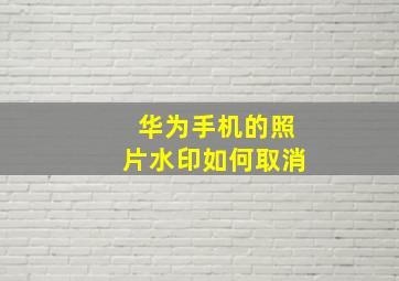 华为手机的照片水印如何取消