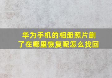 华为手机的相册照片删了在哪里恢复呢怎么找回