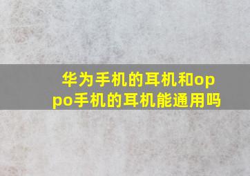 华为手机的耳机和oppo手机的耳机能通用吗