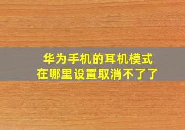 华为手机的耳机模式在哪里设置取消不了了