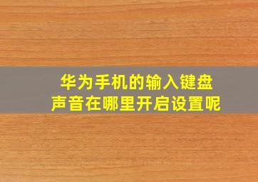 华为手机的输入键盘声音在哪里开启设置呢