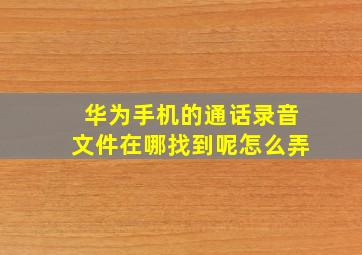 华为手机的通话录音文件在哪找到呢怎么弄