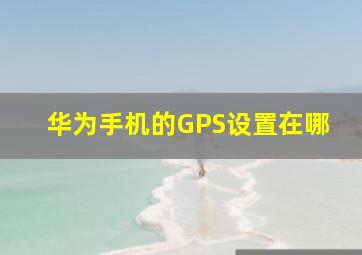 华为手机的GPS设置在哪