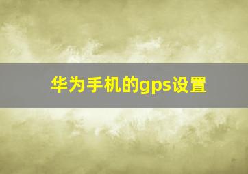 华为手机的gps设置