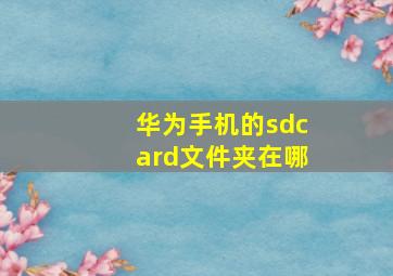 华为手机的sdcard文件夹在哪