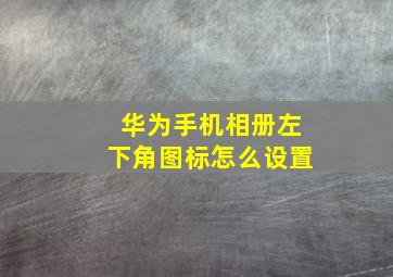 华为手机相册左下角图标怎么设置