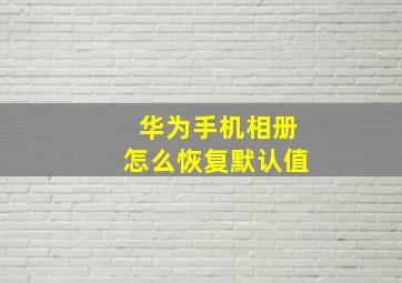 华为手机相册怎么恢复默认值