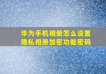 华为手机相册怎么设置隐私相册加密功能密码