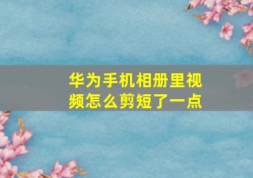 华为手机相册里视频怎么剪短了一点