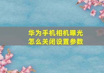 华为手机相机曝光怎么关闭设置参数