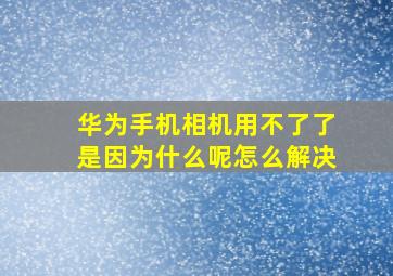 华为手机相机用不了了是因为什么呢怎么解决