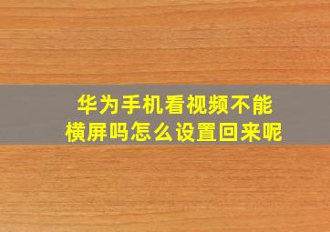 华为手机看视频不能横屏吗怎么设置回来呢