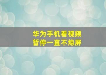 华为手机看视频暂停一直不熄屏