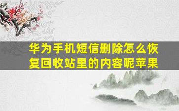 华为手机短信删除怎么恢复回收站里的内容呢苹果