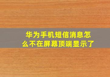 华为手机短信消息怎么不在屏幕顶端显示了