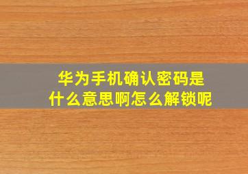 华为手机确认密码是什么意思啊怎么解锁呢