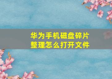 华为手机磁盘碎片整理怎么打开文件