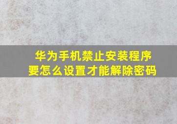 华为手机禁止安装程序要怎么设置才能解除密码