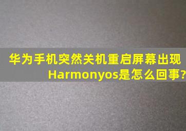 华为手机突然关机重启屏幕出现Harmonyos是怎么回事?