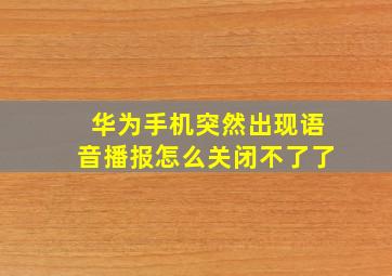 华为手机突然出现语音播报怎么关闭不了了