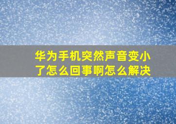 华为手机突然声音变小了怎么回事啊怎么解决