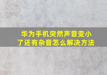 华为手机突然声音变小了还有杂音怎么解决方法