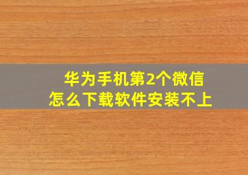 华为手机第2个微信怎么下载软件安装不上