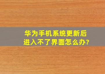 华为手机系统更新后进入不了界面怎么办?