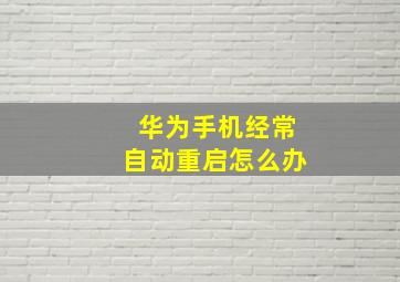 华为手机经常自动重启怎么办