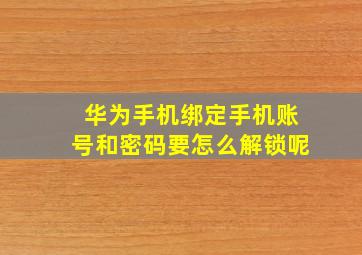 华为手机绑定手机账号和密码要怎么解锁呢