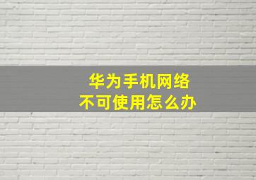 华为手机网络不可使用怎么办