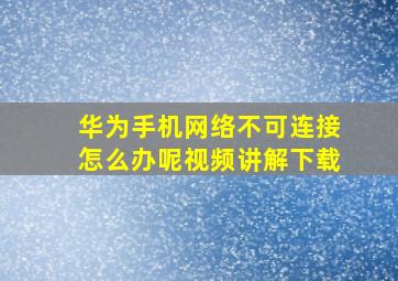 华为手机网络不可连接怎么办呢视频讲解下载