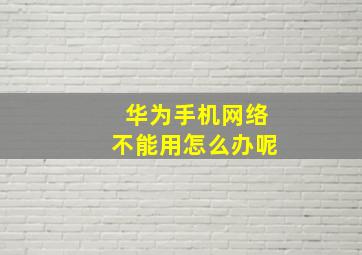 华为手机网络不能用怎么办呢