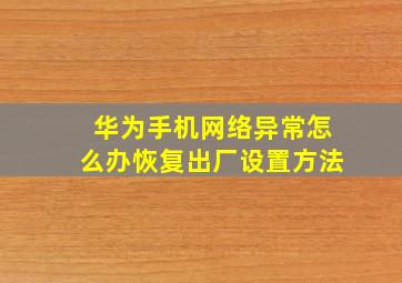 华为手机网络异常怎么办恢复出厂设置方法