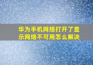 华为手机网络打开了显示网络不可用怎么解决