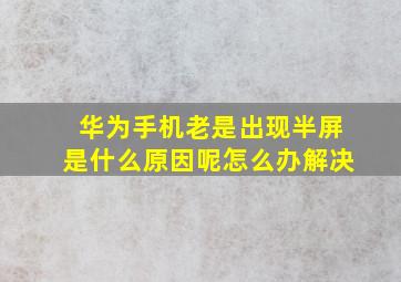 华为手机老是出现半屏是什么原因呢怎么办解决