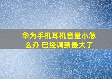 华为手机耳机音量小怎么办 已经调到最大了