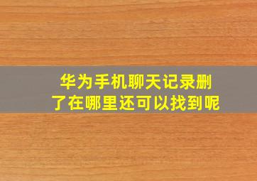 华为手机聊天记录删了在哪里还可以找到呢