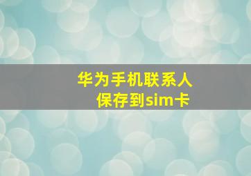 华为手机联系人保存到sim卡