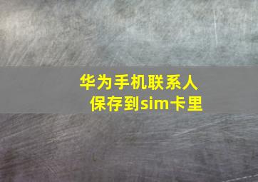 华为手机联系人保存到sim卡里