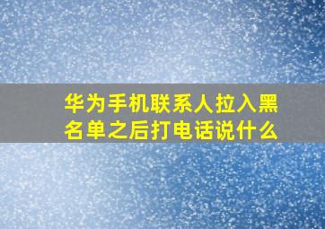 华为手机联系人拉入黑名单之后打电话说什么