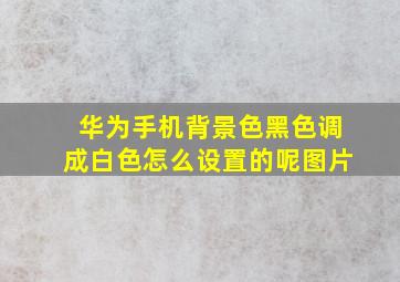 华为手机背景色黑色调成白色怎么设置的呢图片