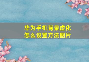 华为手机背景虚化怎么设置方法图片