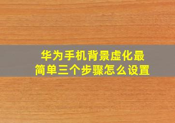 华为手机背景虚化最简单三个步骤怎么设置