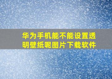 华为手机能不能设置透明壁纸呢图片下载软件