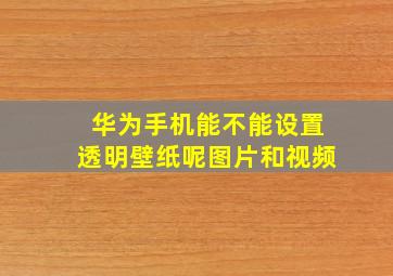 华为手机能不能设置透明壁纸呢图片和视频