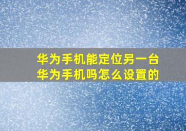 华为手机能定位另一台华为手机吗怎么设置的