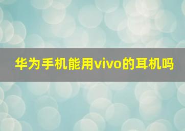 华为手机能用vivo的耳机吗