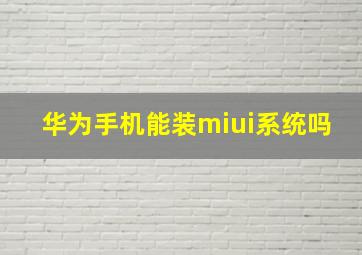 华为手机能装miui系统吗